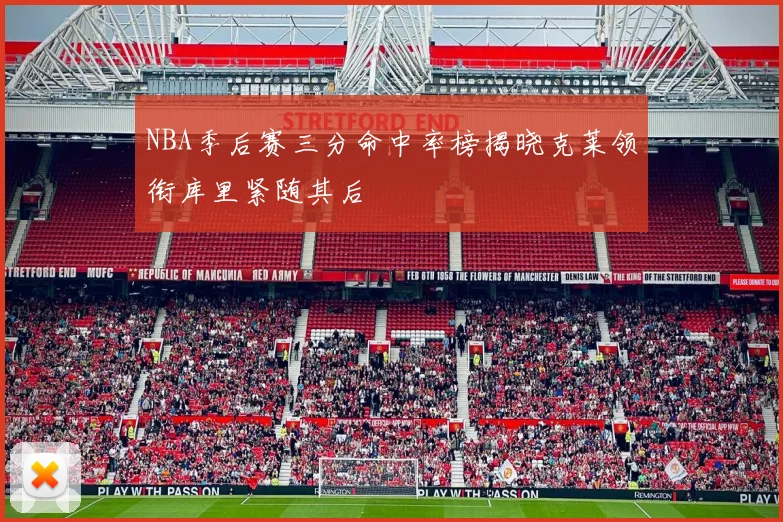 NBA季后赛三分命中率榜揭晓克莱领衔库里紧随其后