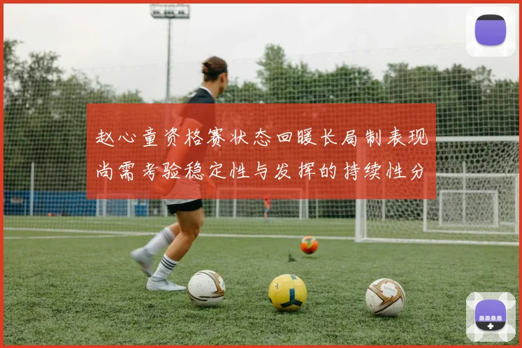 赵心童资格赛状态回暖长局制表现尚需考验稳定性与发挥的持续性分析