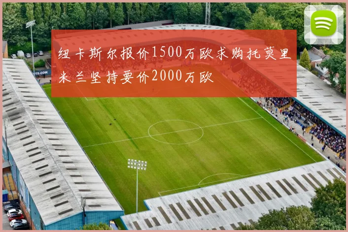 纽卡斯尔报价1500万欧求购托莫里米兰坚持要价2000万欧